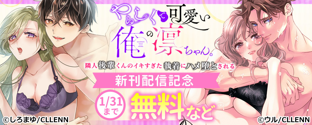 やらしくて可愛い俺の凛ちゃん。~隣人後輩くんのイキすぎた執着にハメ堕とされる 新刊配信記念