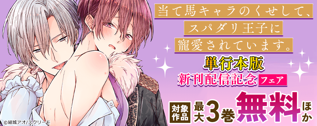 『当て馬キャラのくせして、スパダリ王子に寵愛されています。』単行本版新刊配信記念フェア