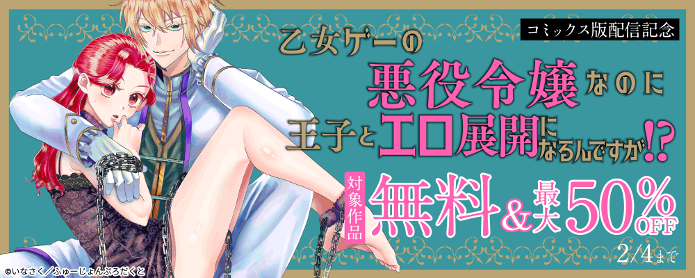 『乙女ゲーの悪役令嬢なのに王子とエロ展開になるんですが?』コミックス版配信記念キャンペーン　無料＆最大50%OFF