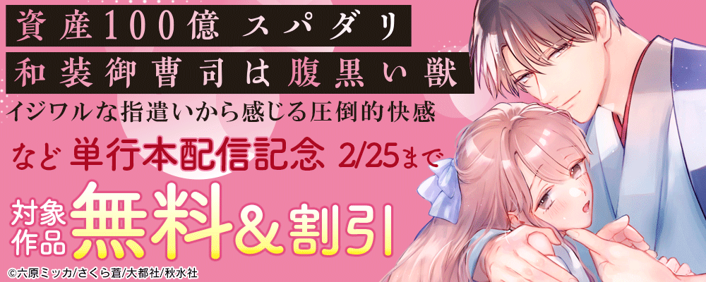 恋愛宣言『資産100億スパダリ和装御曹司は腹黒い獣～イジワルな指遣いから感じる圧倒的快感【単行本版】』ほか配信記念