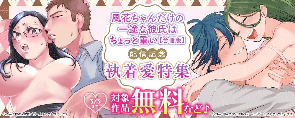 「風花ちゃんだけの一途な彼氏はちょっと重い【合冊版】」配信記念 執着愛特集 対象作品無料など♪