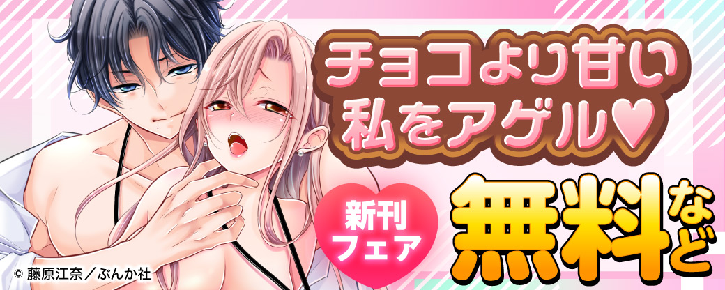 チョコより甘い私をアゲル♡ 新刊フェア 無料など