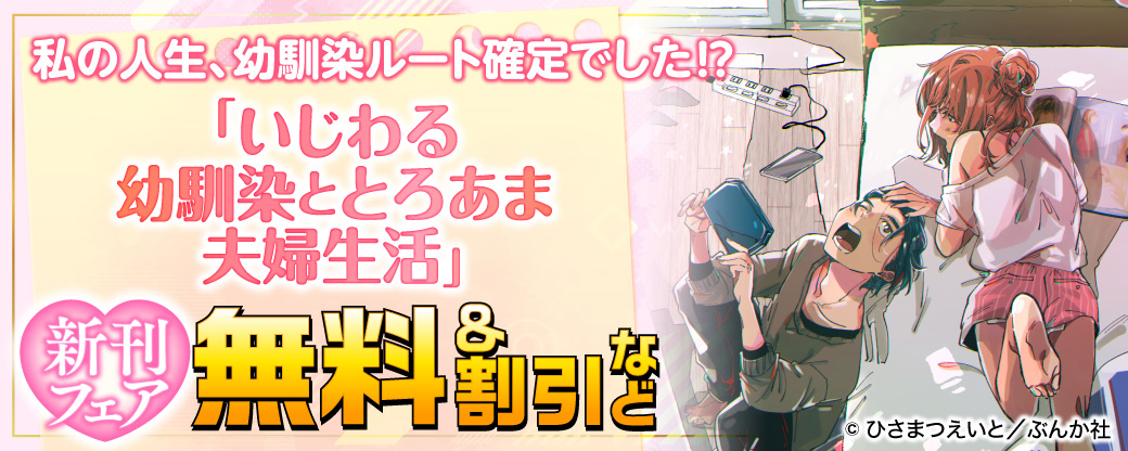 私の人生、幼馴染ルート確定でした⁉ 「いじわる幼馴染ととろあま夫婦生活」新刊フェア　無料＆割引など