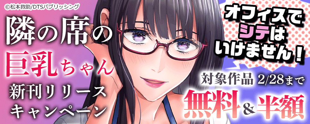 隣の席の巨乳ちゃん新刊リリースキャンペーン　オフィスでシテはいけません！　対象作品無料＆半額