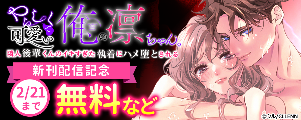 やらしくて可愛い俺の凛ちゃん。～隣人後輩くんのイキすぎた執着にハメ堕とされる～ 新刊配信記念