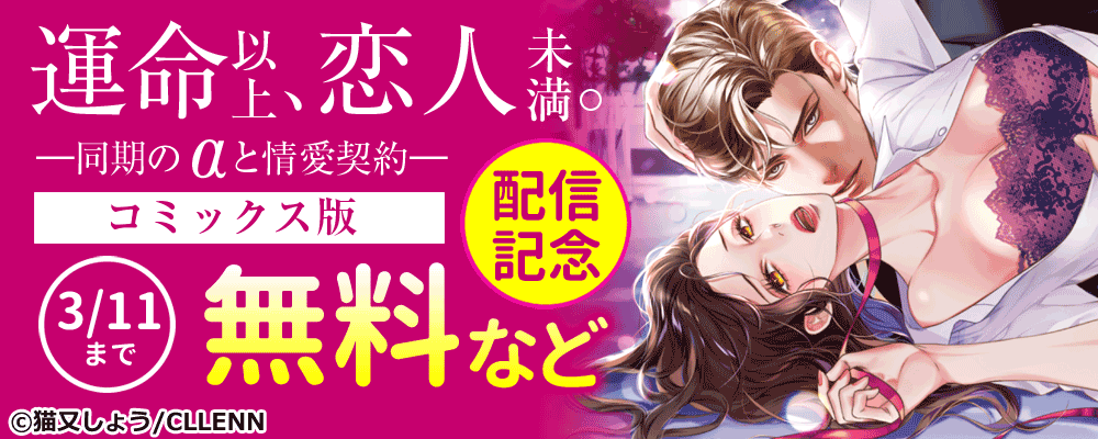 運命以上、恋人未満。―同期のαと情愛契約―　コミックス版配信記念