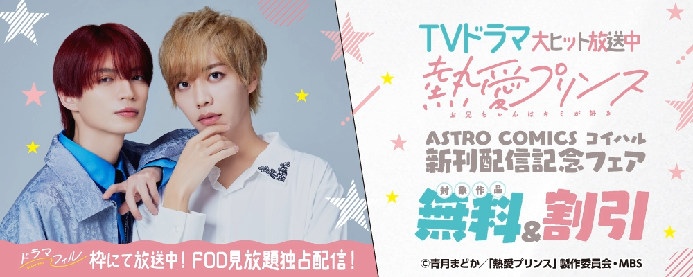 TVドラマ　大ヒット放送中！『熱愛プリンス お兄ちゃんはキミが好き』 ASTRO COMICS コイハル新刊配信記念フェア
