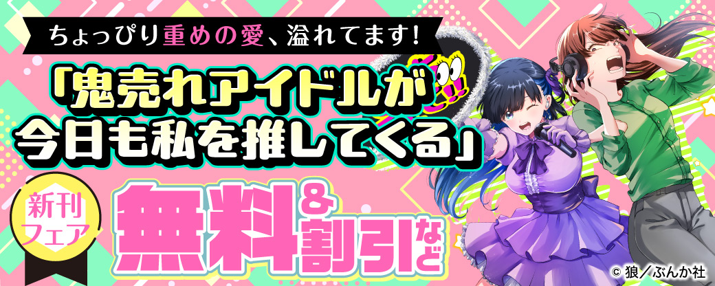 ちょっぴり重めの愛、溢れてます！ 「鬼売れアイドルが今日も私を推してくる」新刊フェア 無料＆割引など
