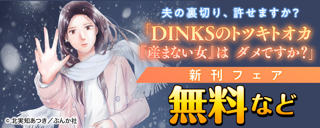 夫の裏切り、許せますか？ 「DINKSのトツキトオカ『産まない女』はダメですか？」新刊フェア 無料など