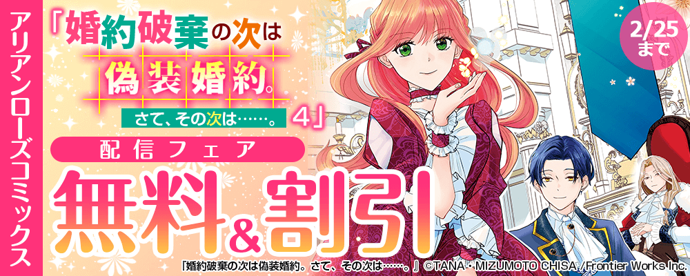 アリアンローズコミックス「婚約破棄の次は偽装婚約。さて、その次は……。　4」配信フェア　無料&割引