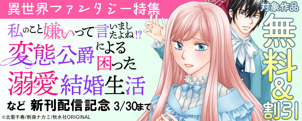 素敵なロマンス『私のこと嫌いって言いましたよね！？変態公爵による困った溺愛結婚生活 37』配信記念　異世界ファンタジー特集