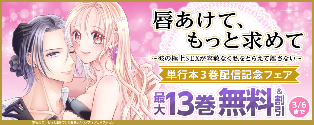 唇あけて、もっと求めて～彼の極上SEXが容赦なく私をとらえて離さない～ 単行本３巻配信記念フェア　無料＆割引