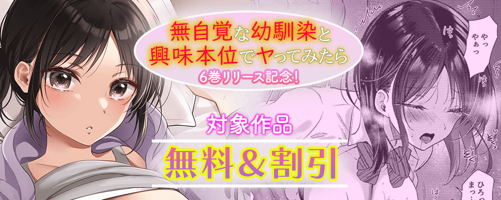 無自覚な幼馴染と興味本位でヤってみたら最新6巻リリースキャンペーン！