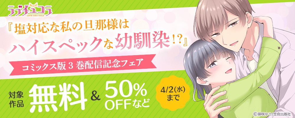 ラブチュコラ『塩対応な私の旦那様はハイスペックな幼馴染！？』コミックス版3巻配信記念フェア