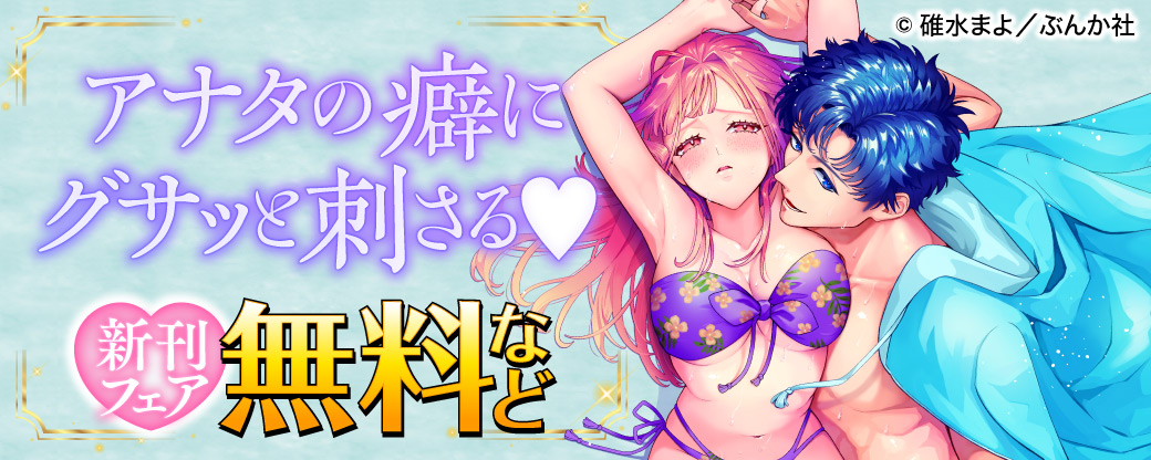 アナタの癖にグサッと刺さる♡ 新刊フェア 無料など