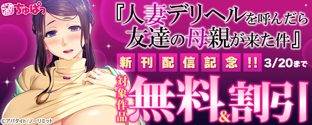 激ちゅぱっ『人妻デリヘルを呼んだら友達の母親が来た件』新刊配信記念!!無料＆割引