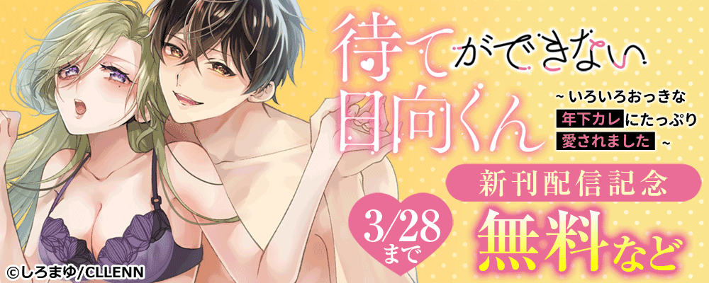待てができない日向くん～いろいろおっきな年下カレにたっぷり愛されました～　新刊配信記念