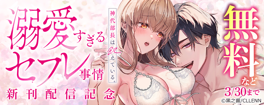 神代部長は飢えている。～溺愛すぎるセフレ事情～ 新刊配信記念