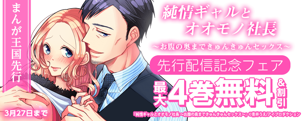 【まんが王国先行！】純情ギャルとオオモノ社長 ～お腹の奥まできゅんきゅんセックス～ 先行配信記念フェア　無料＆割引