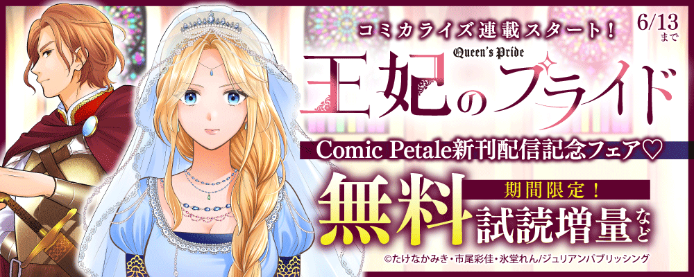 『王妃のプライド』コミカライズ連載スタート！　Comic Petale新刊配信記念フェア♡