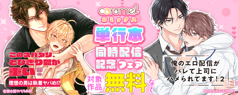 「俺のエロ配信がバレて上司にハメられてます！２」＆「このスパダリ、とびきり愛が重い！～理想の男は執着ヤバめ!?」単行本同時配信記念フェア