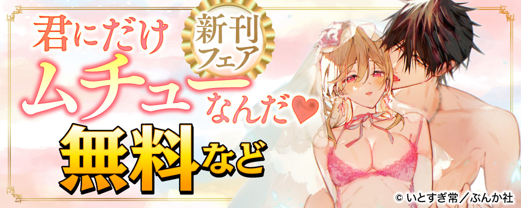君にだけムチューなんだ♡ 新刊フェア 無料など