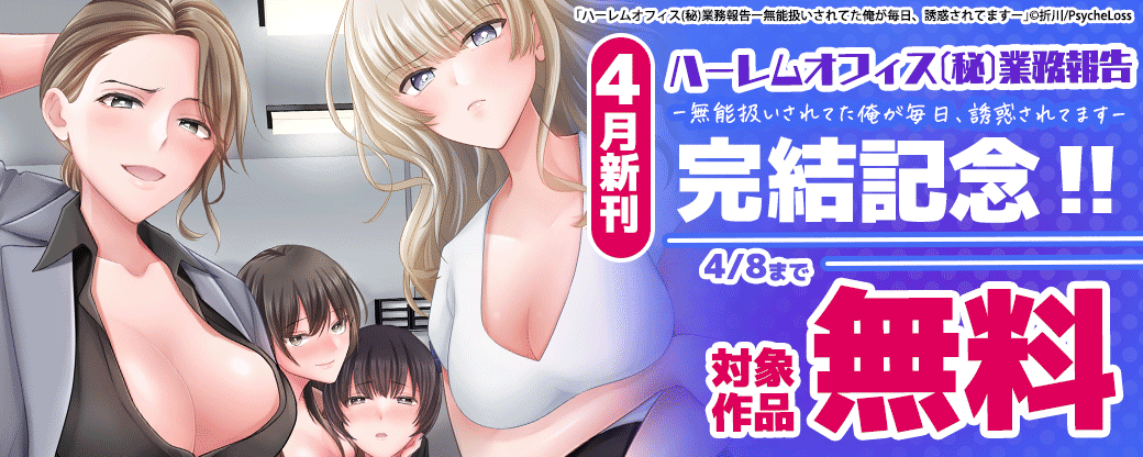 4月新刊：完結記念☆ハーレムオフィス(秘)業務報告ー無能扱いされてた俺が毎日、誘惑されてますー 対象作品無料