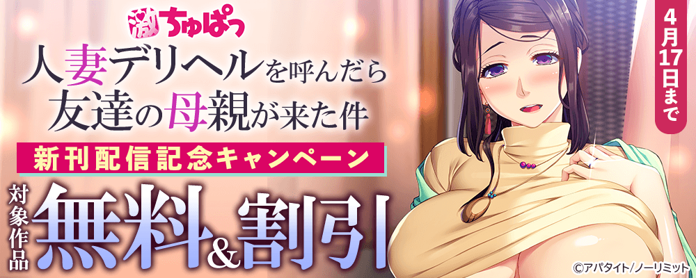 激ちゅぱっ『人妻デリヘルを呼んだら友達の母親が来た件』新刊配信記念!!無料＆割引