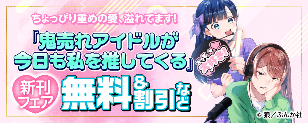 ちょっぴり重めの愛、溢れてます! 「鬼売れアイドルが今日も私を推してくる」新刊フェア 無料&割引など