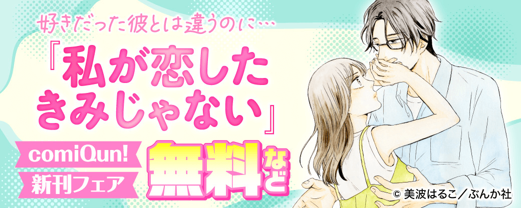 好きだった彼とは違うのに…「私が恋したきみじゃない」comiQun!新刊フェア 無料など