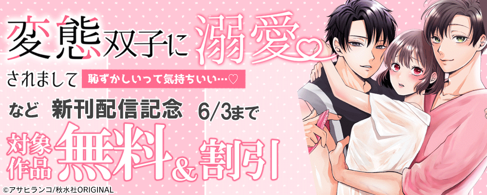 恋愛宣言『変態双子に溺愛されまして〜恥ずかしいって気持ちいい…〜』ほか新刊配信記念 無料＆割引 