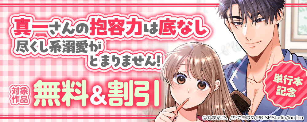 「真一さんの抱容力は底なし 尽くし系溺愛がとまりません!」単行本配信記念　対象作品無料＆割引