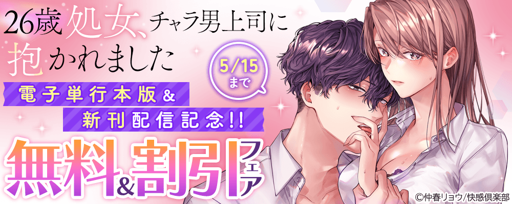 『26歳処女、チャラ男上司に抱かれました』電子単行本版＆新刊配信記念!!無料＆割引フェア