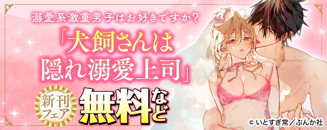 溺愛系激重男子はお好きですか? 「犬飼さんは隠れ溺愛上司 」新刊フェア 無料など