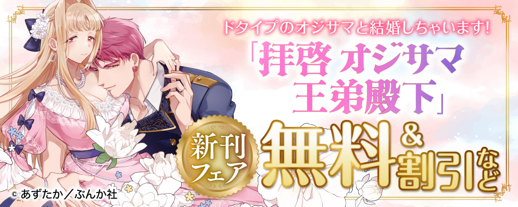 ドタイプのオジサマと結婚しちゃいます！ 「拝啓 オジサマ王弟殿下」新刊フェア 無料＆割引など