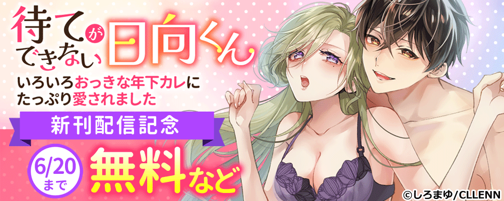 待てができない日向くん～いろいろおっきな年下カレにたっぷり愛されました～　新刊配信記念