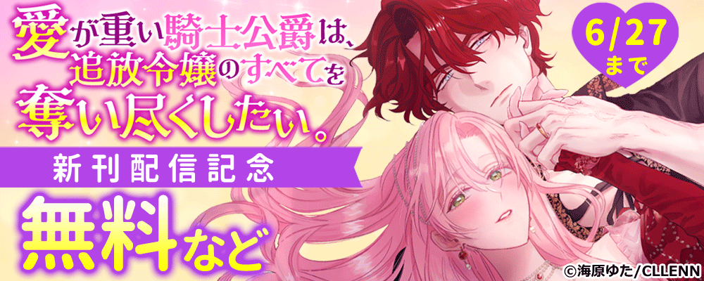 愛が重い騎士公爵は、追放令嬢のすべてを奪い尽くしたい。　新刊配信記念