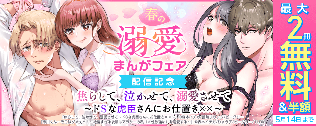『焦らして、泣かせて、溺愛させて～ドSな虎臣さんにお仕置き××～』配信記念　春の溺愛まんがフェア