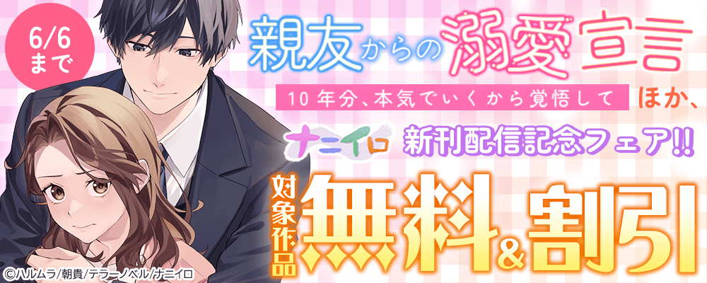 『親友からの溺愛宣言～10年分、本気でいくから覚悟して～』ほか、ナニイロ新刊配信記念フェア!!無料＆割引