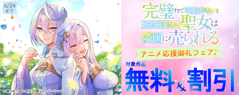「完璧すぎて可愛げがないと婚約破棄された聖女は隣国に売られる」アニメ応援御礼フェア♪