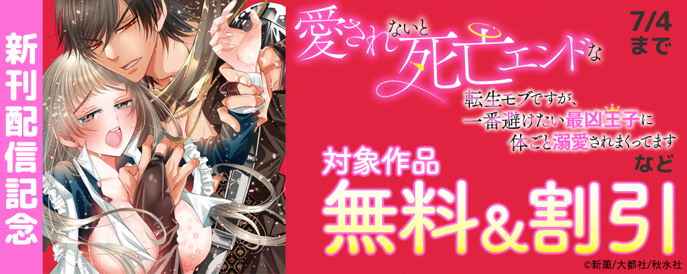恋愛宣言 『愛されないと死亡エンドな転生モブですが、一番避けたい最凶王子に体ごと溺愛されまくってます』ほか新刊配信記念無料＆割引