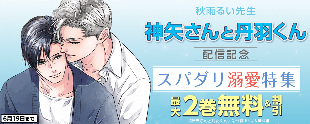 秋雨るい先生 「神矢さんと丹羽くん」配信記念　スパダリ溺愛 特集