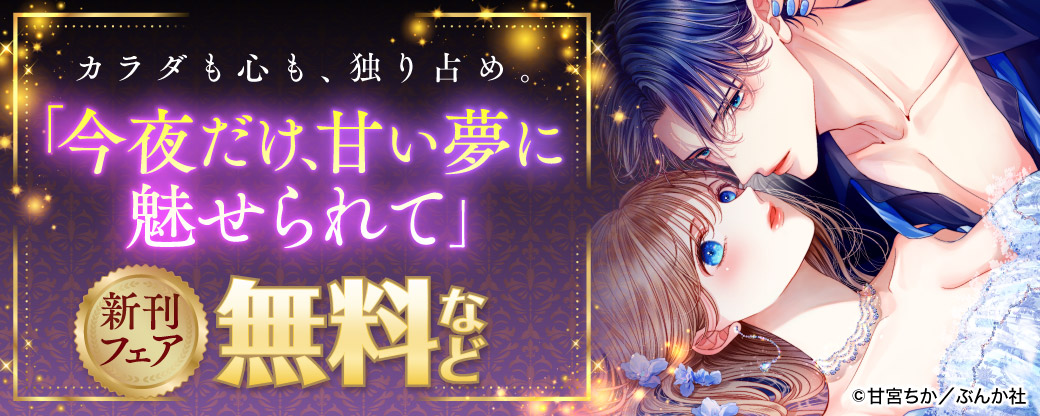 カラダも心も、独り占め。「今夜だけ、甘い夢に魅せられて」新刊フェア 無料など