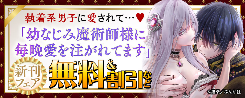 執着系男子に愛されて…♡ 「幼なじみ魔術師様に毎晩愛を注がれてます」新刊フェア 無料＆割引など