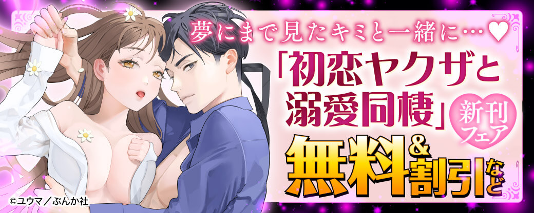 夢にまで見たキミと一緒に…♡ 「初恋ヤクザと溺愛同棲」新刊フェア 無料＆割引など