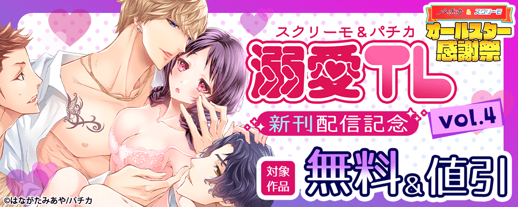 スクリーモ&パチカ 溺愛TL新刊配信記念vol.4
