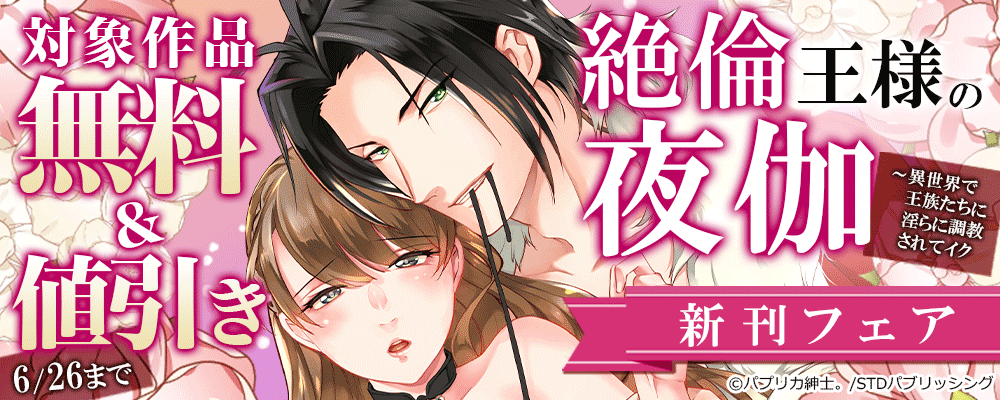 絶倫王様の夜伽～異世界で王族たちに淫らに調教されてイク 新刊フェア　対象作品無料＆値引き