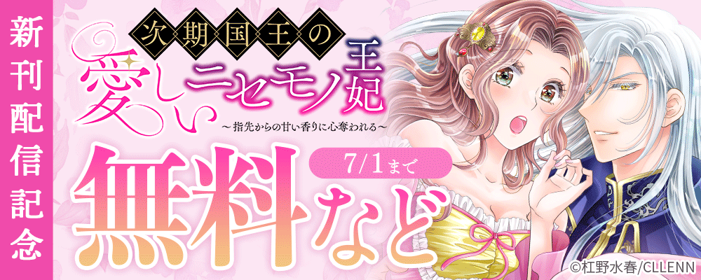 次期国王の愛しいニセモノ王妃〜指先からの甘い香りに心奪われる〜　新刊配信記念