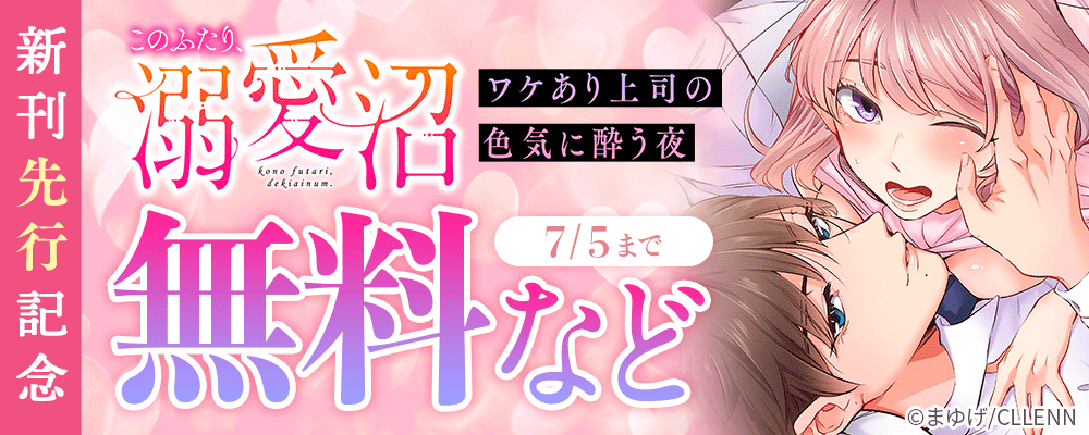 このふたり、溺愛沼。ワケあり上司の色気に酔う夜　新刊先行記念