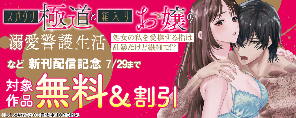 恋愛宣言 『スパダリ極道と箱入りお嬢の溺愛警護生活　処女の私を愛撫する指は乱暴だけど繊細で!す』ほか新刊配信記念無料＆割引 